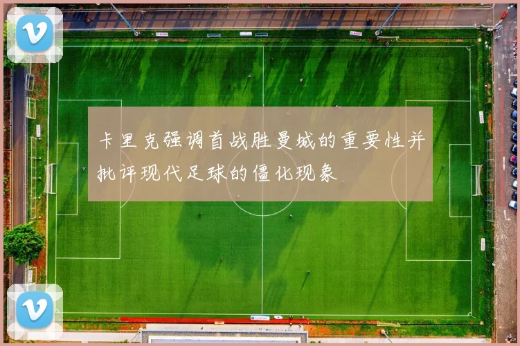 卡里克强调首战胜曼城的重要性并批评现代足球的僵化现象