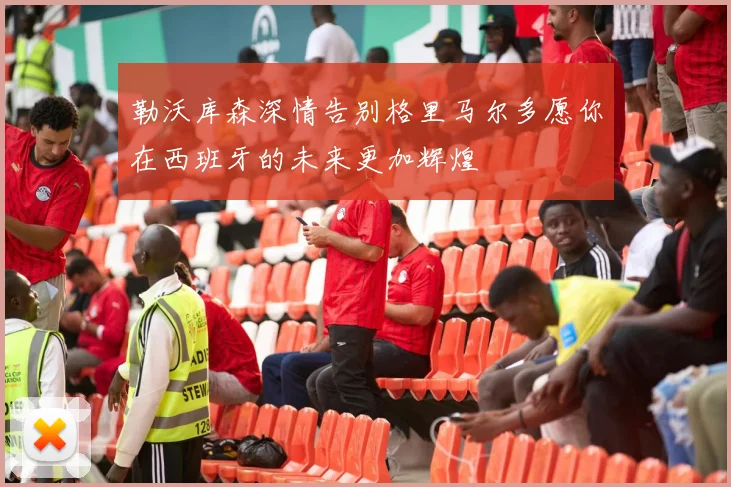 勒沃库森深情告别格里马尔多愿你在西班牙的未来更加辉煌