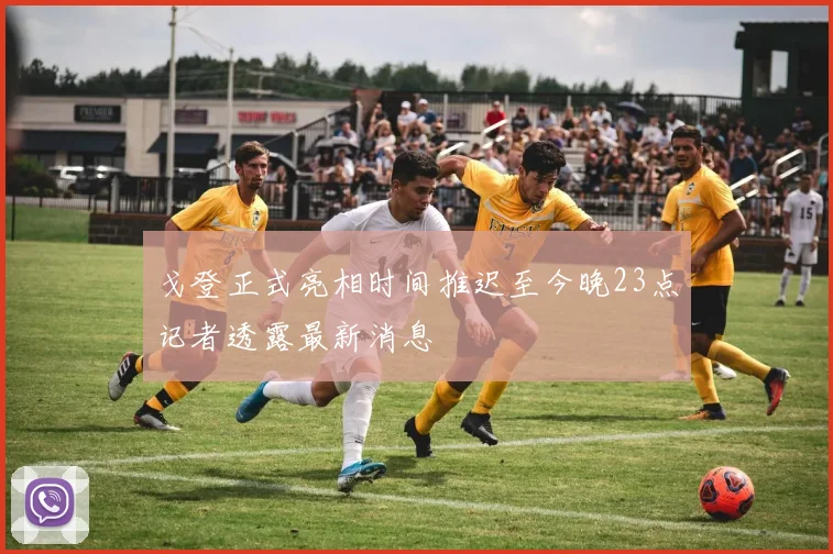 戈登正式亮相时间推迟至今晚23点记者透露最新消息