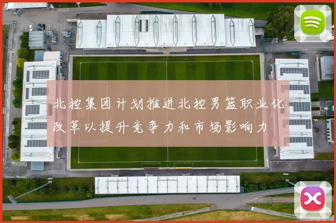 北控集团计划推进北控男篮职业化改革以提升竞争力和市场影响力