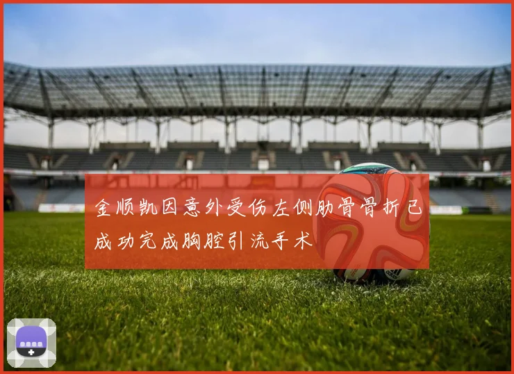 金顺凯因意外受伤左侧肋骨骨折已成功完成胸腔引流手术